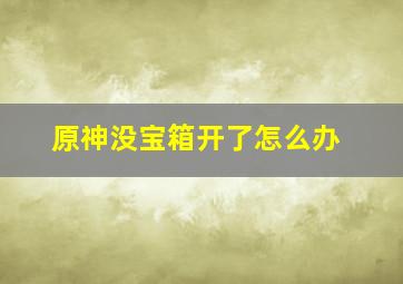 原神没宝箱开了怎么办