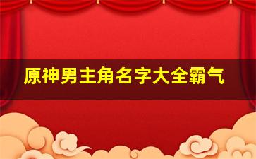 原神男主角名字大全霸气