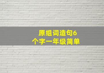 原组词造句6个字一年级简单