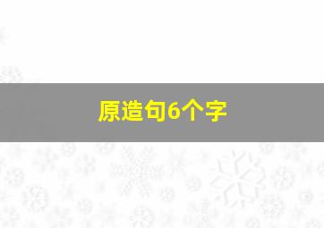 原造句6个字