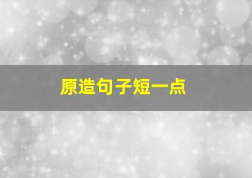 原造句子短一点