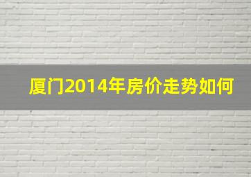 厦门2014年房价走势如何