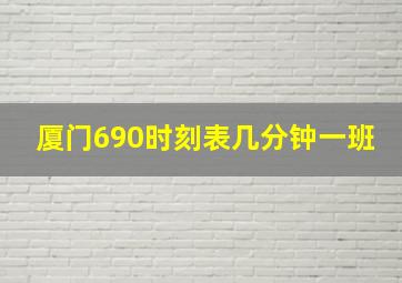 厦门690时刻表几分钟一班