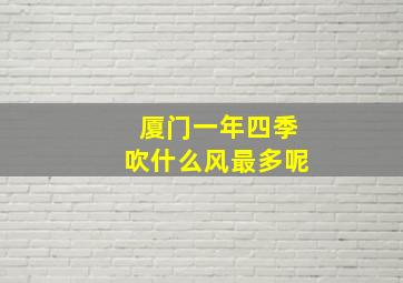 厦门一年四季吹什么风最多呢