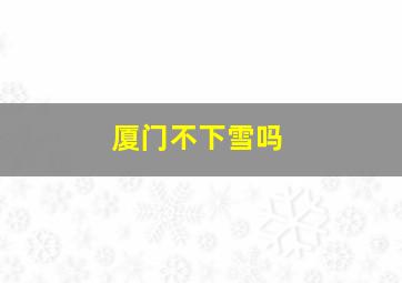 厦门不下雪吗