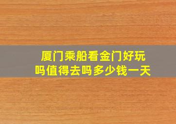 厦门乘船看金门好玩吗值得去吗多少钱一天