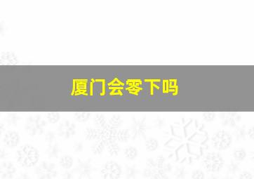 厦门会零下吗