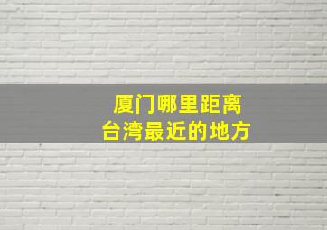 厦门哪里距离台湾最近的地方