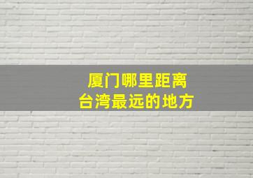 厦门哪里距离台湾最远的地方