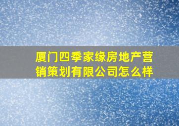 厦门四季家缘房地产营销策划有限公司怎么样