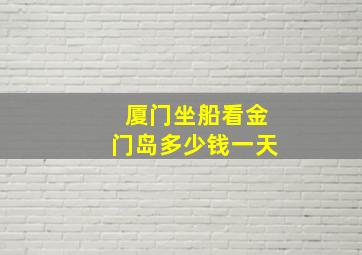 厦门坐船看金门岛多少钱一天