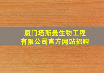 厦门塔斯曼生物工程有限公司官方网站招聘