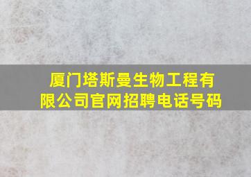 厦门塔斯曼生物工程有限公司官网招聘电话号码