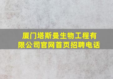 厦门塔斯曼生物工程有限公司官网首页招聘电话