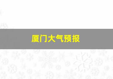 厦门大气预报