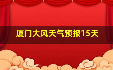 厦门大风天气预报15天