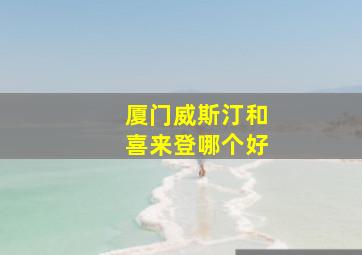 厦门威斯汀和喜来登哪个好