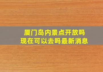 厦门岛内景点开放吗现在可以去吗最新消息