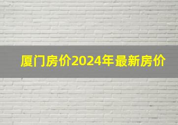 厦门房价2024年最新房价