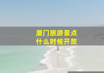 厦门旅游景点什么时候开放