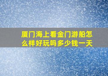 厦门海上看金门游船怎么样好玩吗多少钱一天