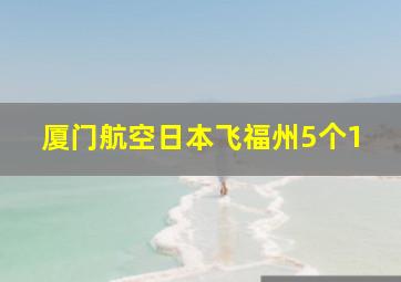 厦门航空日本飞福州5个1