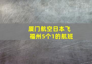 厦门航空日本飞福州5个1的航班