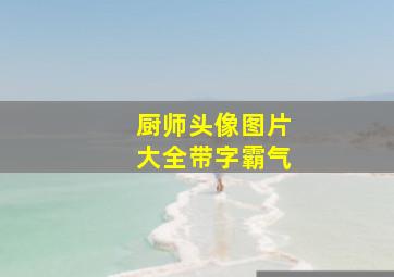 厨师头像图片大全带字霸气