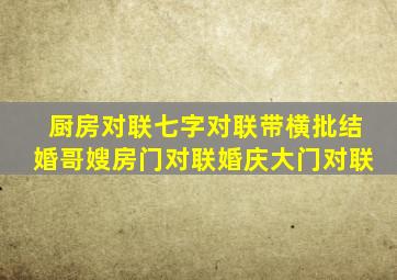 厨房对联七字对联带横批结婚哥嫂房门对联婚庆大门对联