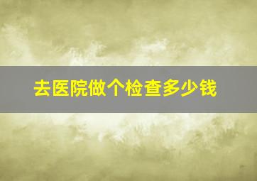 去医院做个检查多少钱