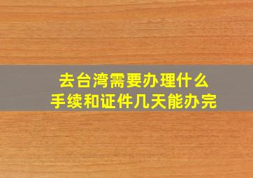 去台湾需要办理什么手续和证件几天能办完