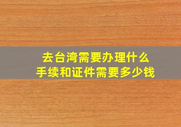 去台湾需要办理什么手续和证件需要多少钱