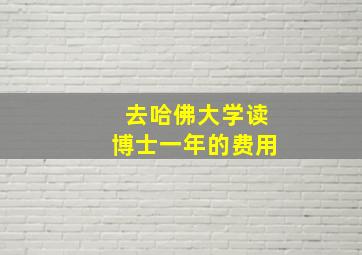 去哈佛大学读博士一年的费用