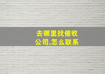 去哪里找催收公司,怎么联系