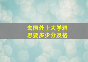 去国外上大学雅思要多少分及格