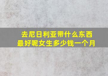 去尼日利亚带什么东西最好呢女生多少钱一个月