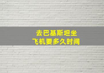 去巴基斯坦坐飞机要多久时间