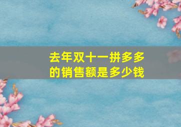 去年双十一拼多多的销售额是多少钱