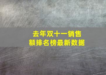 去年双十一销售额排名榜最新数据