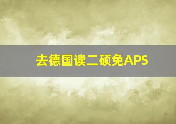 去德国读二硕免APS