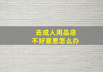 去成人用品店不好意思怎么办