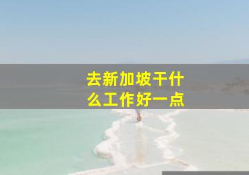 去新加坡干什么工作好一点