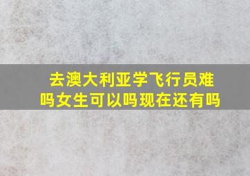 去澳大利亚学飞行员难吗女生可以吗现在还有吗