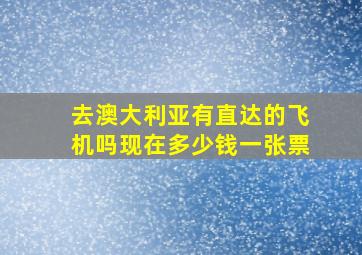 去澳大利亚有直达的飞机吗现在多少钱一张票