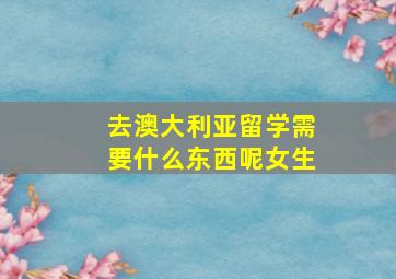 去澳大利亚留学需要什么东西呢女生