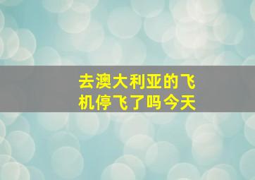 去澳大利亚的飞机停飞了吗今天