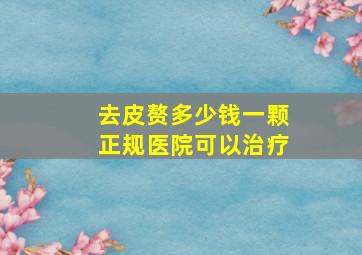 去皮赘多少钱一颗正规医院可以治疗