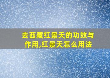 去西藏红景天的功效与作用,红景天怎么用法