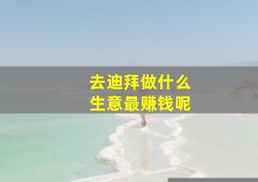 去迪拜做什么生意最赚钱呢