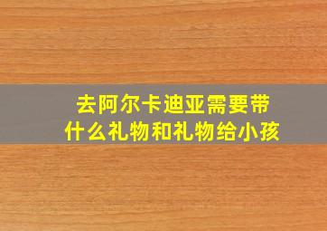 去阿尔卡迪亚需要带什么礼物和礼物给小孩